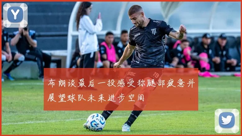 布朗谈最后一投感受称腿部疲惫并展望球队未来进步空间