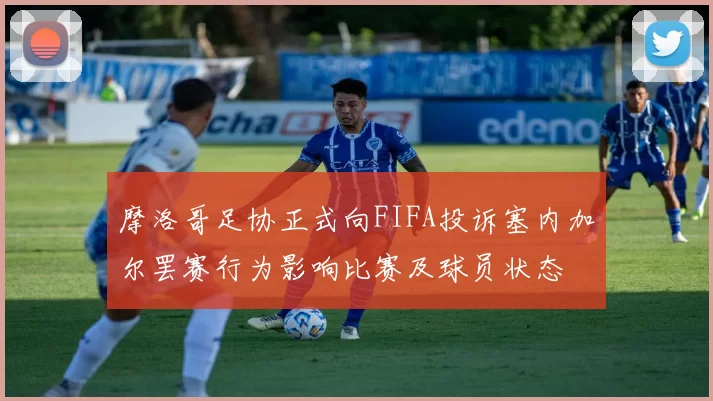 摩洛哥足协正式向FIFA投诉塞内加尔罢赛行为影响比赛及球员状态