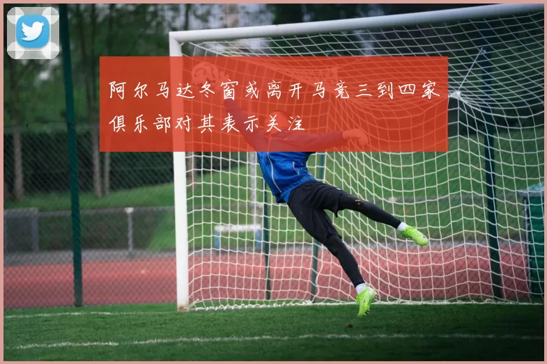 阿尔马达冬窗或离开马竞三到四家俱乐部对其表示关注